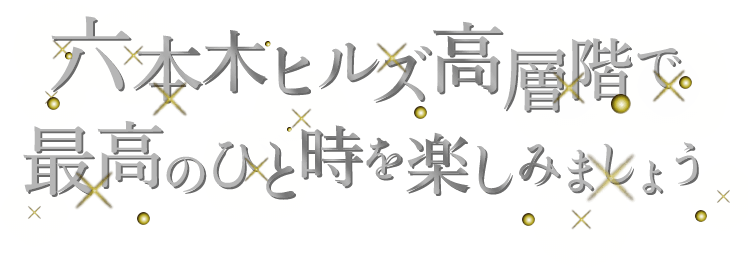 六本木ヒルズ高層階で最高のひと時を楽しみましょう