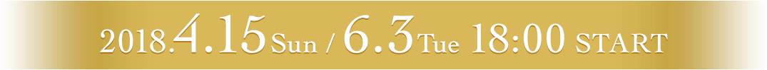 2018.4.15Sun / 5.13Sun 18:00 START