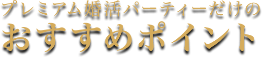 プレミアム婚活パーティーだけのおすすめポイント