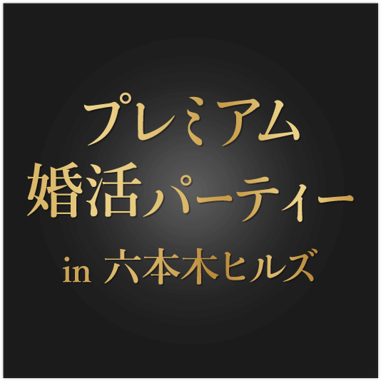 最高級のプレミアム婚活パーティーin 六本木ヒルズ