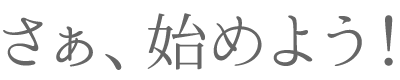 さぁ、始めよう！