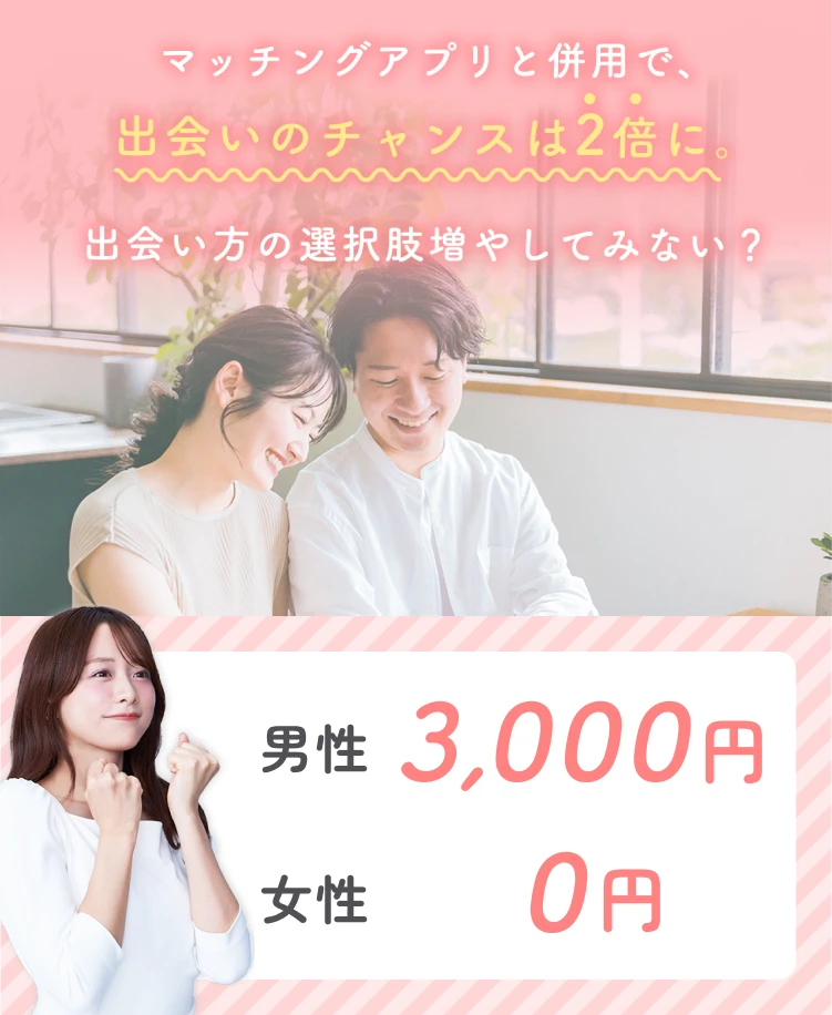 マッチングアプリと併用で、出会いのチャンスは2倍に。出会い方の選択肢増やしてみない？ ぜひ一度ご参加ください！お試し価格！男性3,000円・女性0円キャンペーン実施中！