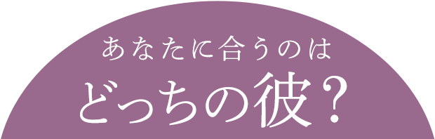 あなたに合うのはどっちの彼?