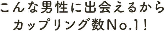 こんな男性に出会えるからマッチング数No.1!