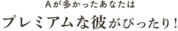Aが多かったあなたはプレミアムな彼がぴったり!