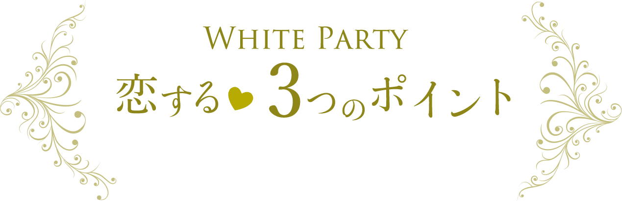 White Party 恋する♥3つのポイント