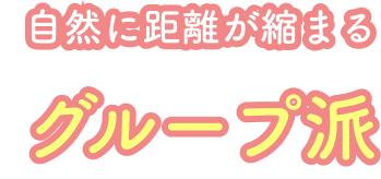 自然に距離が縮まる グループ派