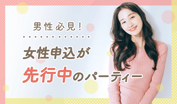 男性必見!女性申込先行中のパーティー