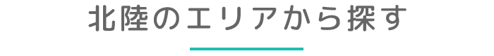 北陸のエリアから探す