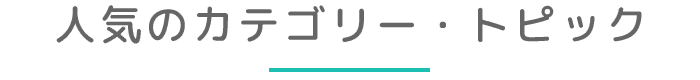 人気のカテゴリー・トピック